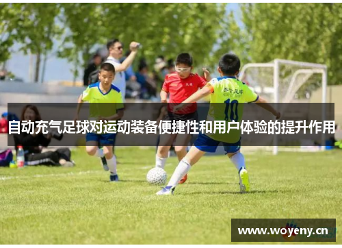 自动充气足球对运动装备便捷性和用户体验的提升作用